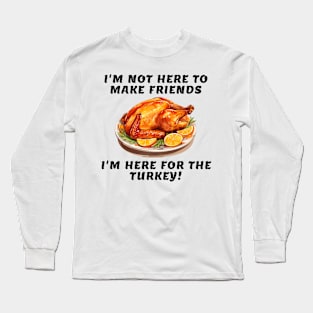 I'm not here to make friends I'm here for the turkey Long Sleeve T-Shirt